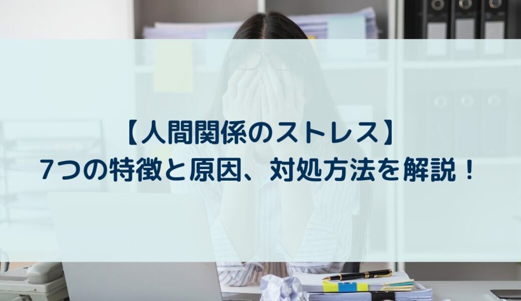 【人間関係のストレス】7つの特徴と原因、対処方法を解説！