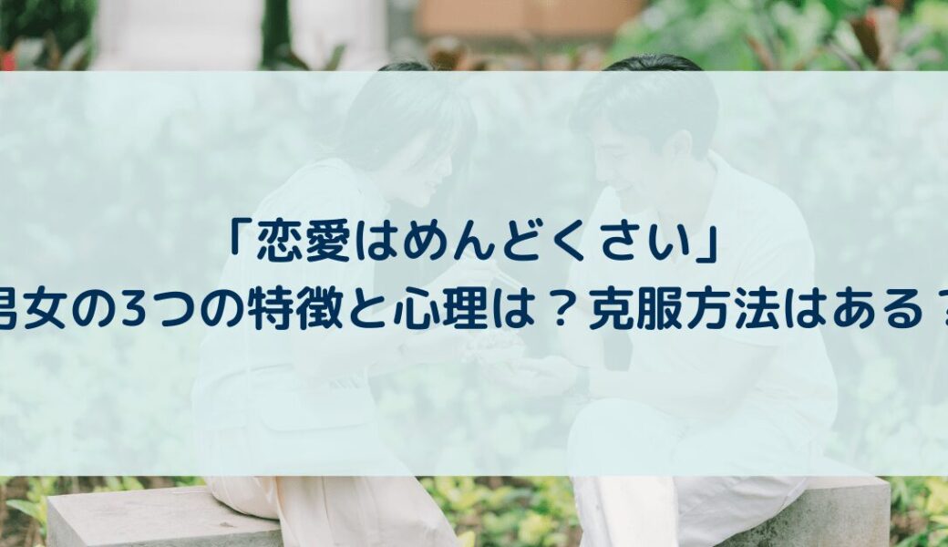 「恋愛はめんどくさい」男女の3つの特徴と心理は？克服方法はある？