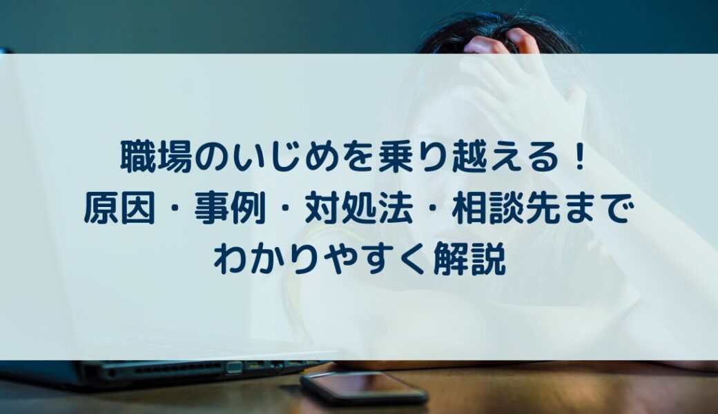 職場のいじめを乗り越える！原因・事例・対処法・相談先までわかりやすく解説