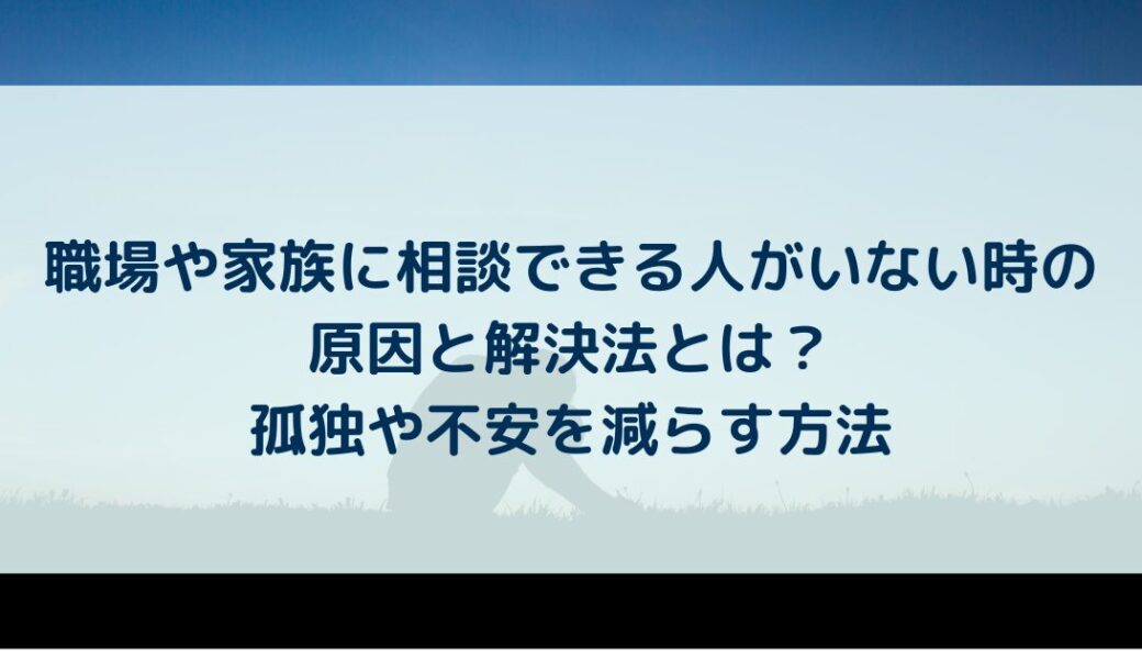 職場や家族に相談できる人がいない時の原因と解決法とは？孤独や不安を減らす方法