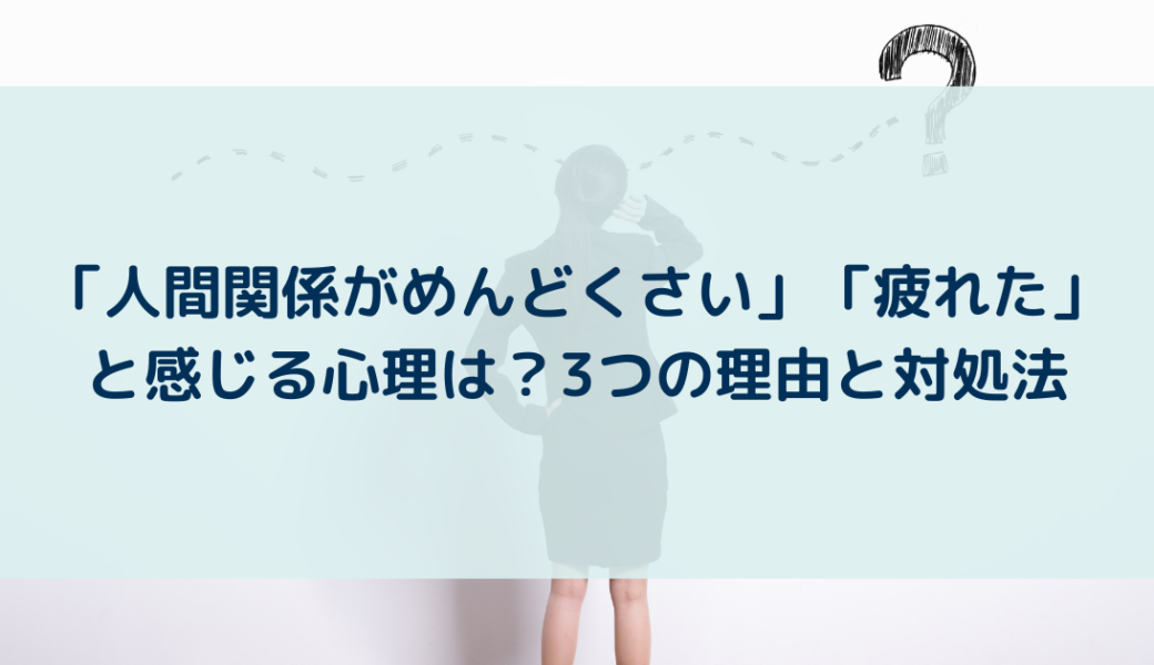 「人間関係がめんどくさい」「疲れた」と感じる心理は？3つの理由と対処方法