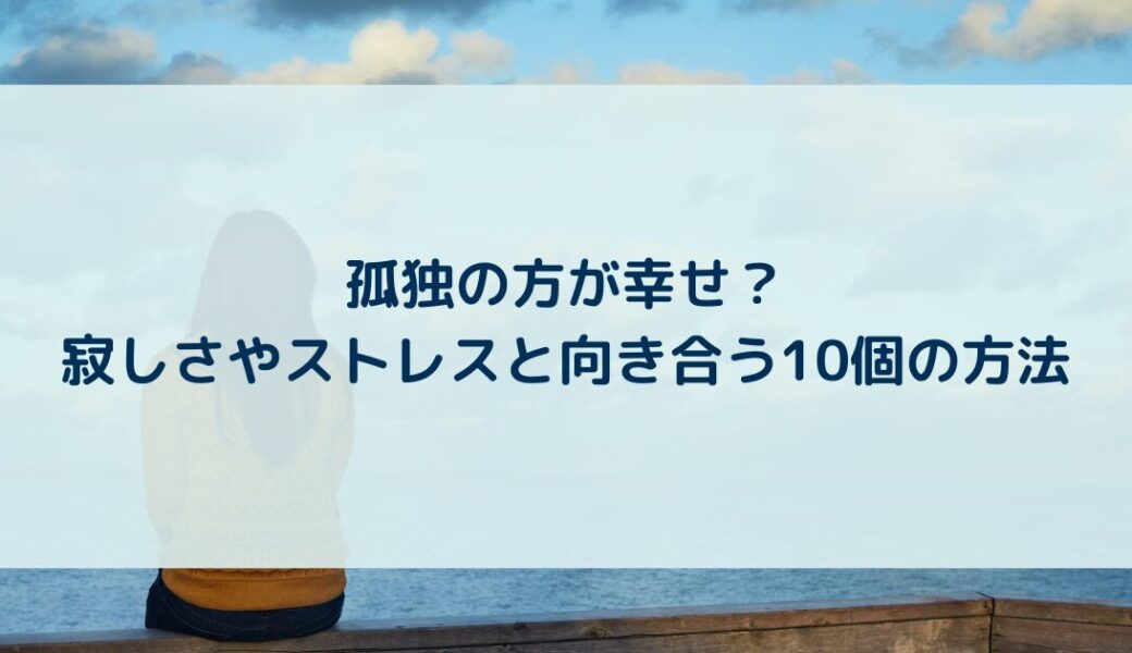 孤独の方が幸せ？寂しさやストレスと向き合う10個の方法