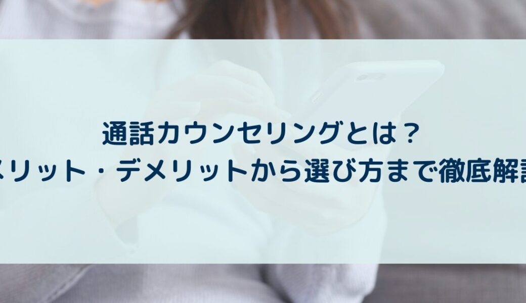 通話カウンセリングとは？メリット・デメリットから選び方まで徹底解説