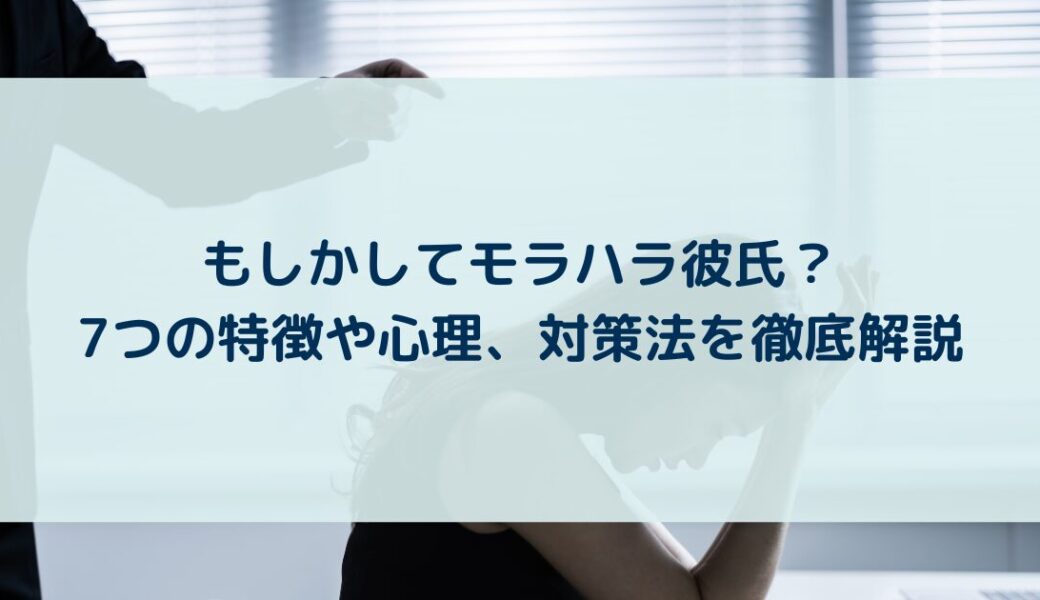 もしかしてモラハラ彼氏？7つの特徴や心理、対策法を徹底解説
