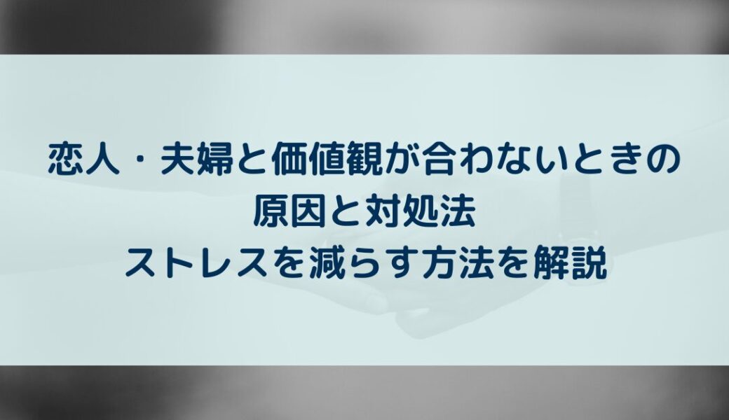恋人・夫婦と価値観が合わないときの原因と対処法｜ストレスを減らす方法を解説