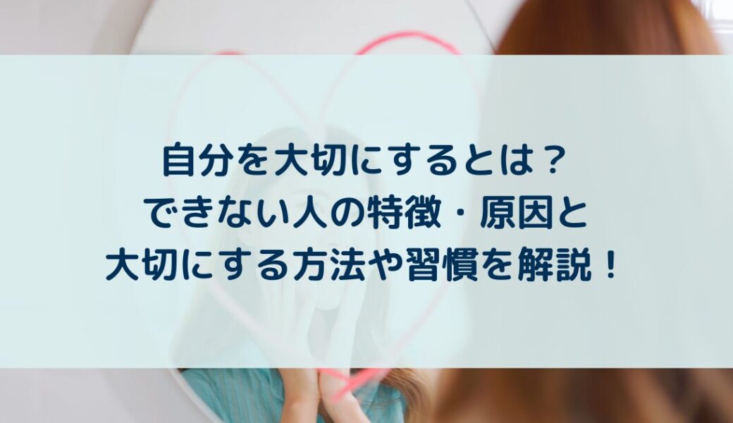 自分を大切にするとは？できない人の特徴・原因と大切にする方法や習慣を解説！
