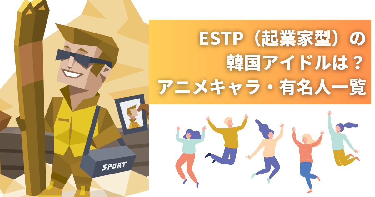 ESTP（起業家型）の韓国アイドル・芸能人などの有名人をご紹介