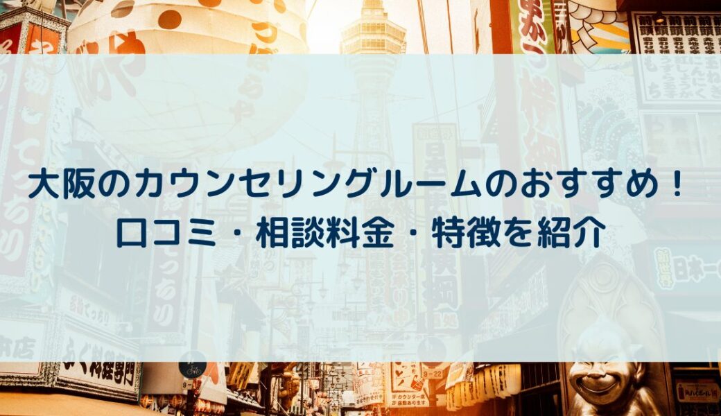 大阪の心理カウンセリングルームのおすすめ！口コミ・相談料金・特徴を紹介【2024年】