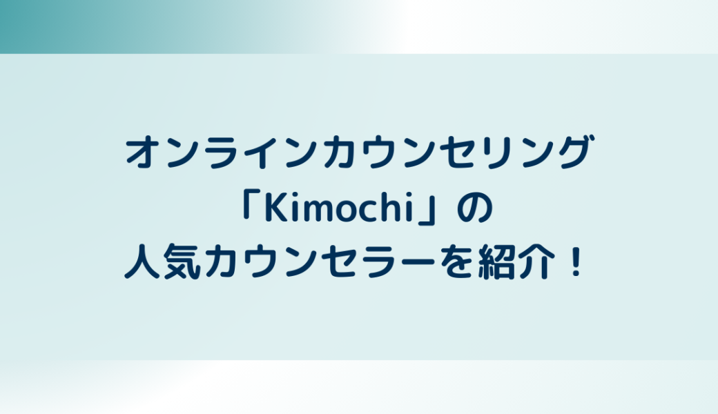 オンラインカウンセリング「Kimochi」の人気カウンセラーを紹介！
