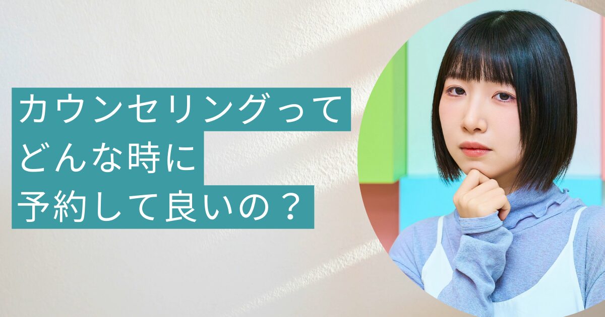 カウンセリングってどんな時に予約して良いの？