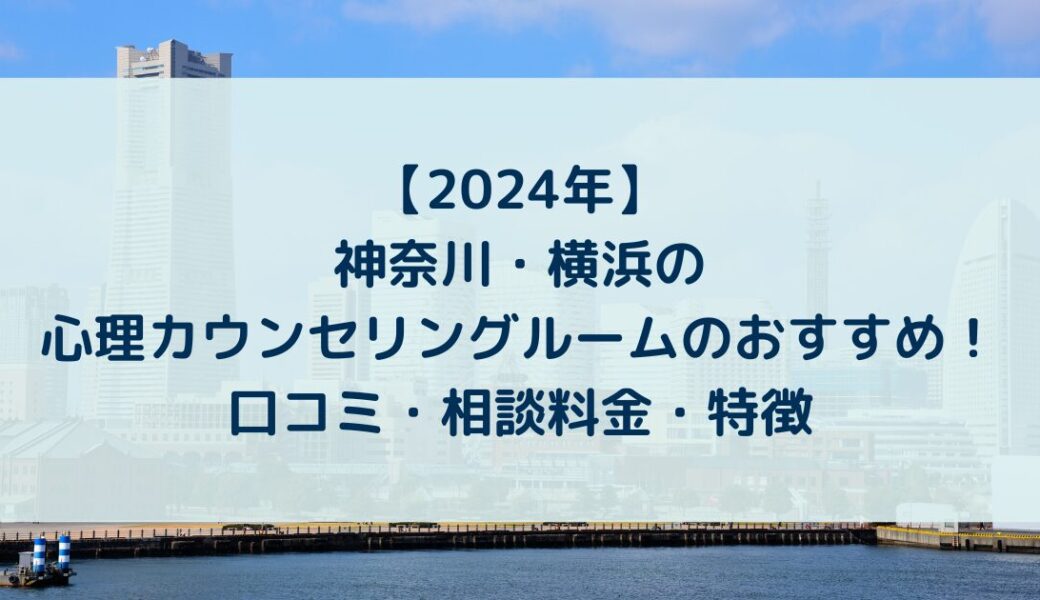 神奈川・横浜の心理カウンセリングルームのおすすめ！口コミ・相談料金・特徴【2024年】