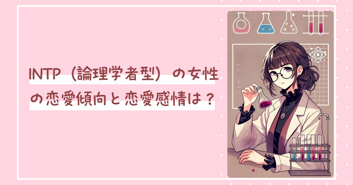 INTP（論理学者型）の女性の恋愛傾向と恋愛感情は？
