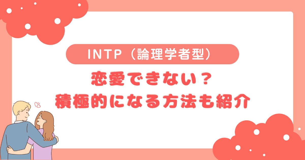 INTP（論理学者型）は恋愛できない？積極的になる方法も紹介