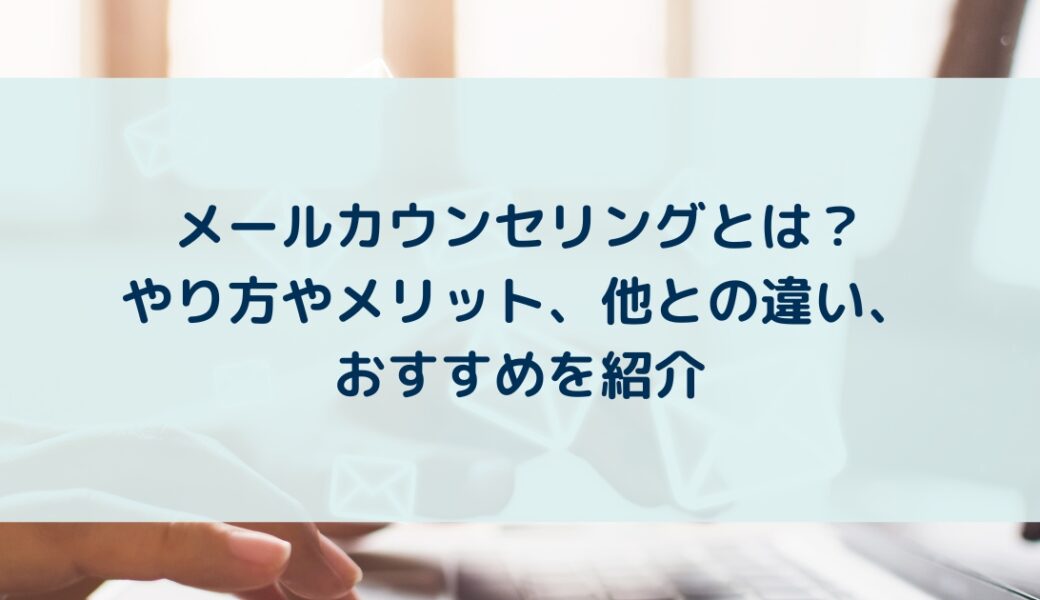 メールカウンセリングとは？やり方やメリット、他との違い、おすすめを紹介