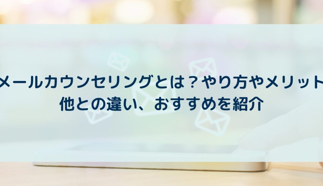 メールカウンセリングとは？やり方やメリット、他との違い、おすすめを紹介