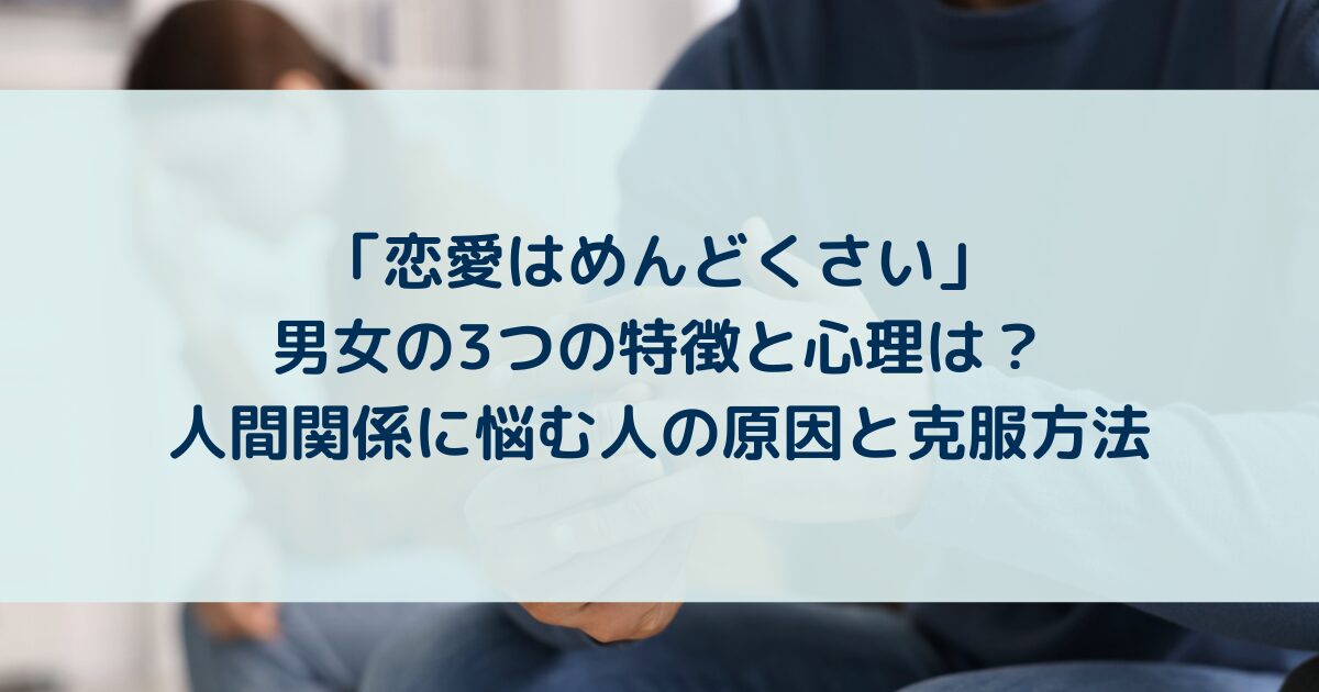 恋愛はめんどくさい」男女の3つの特徴と心理は？人間関係に悩む人の 