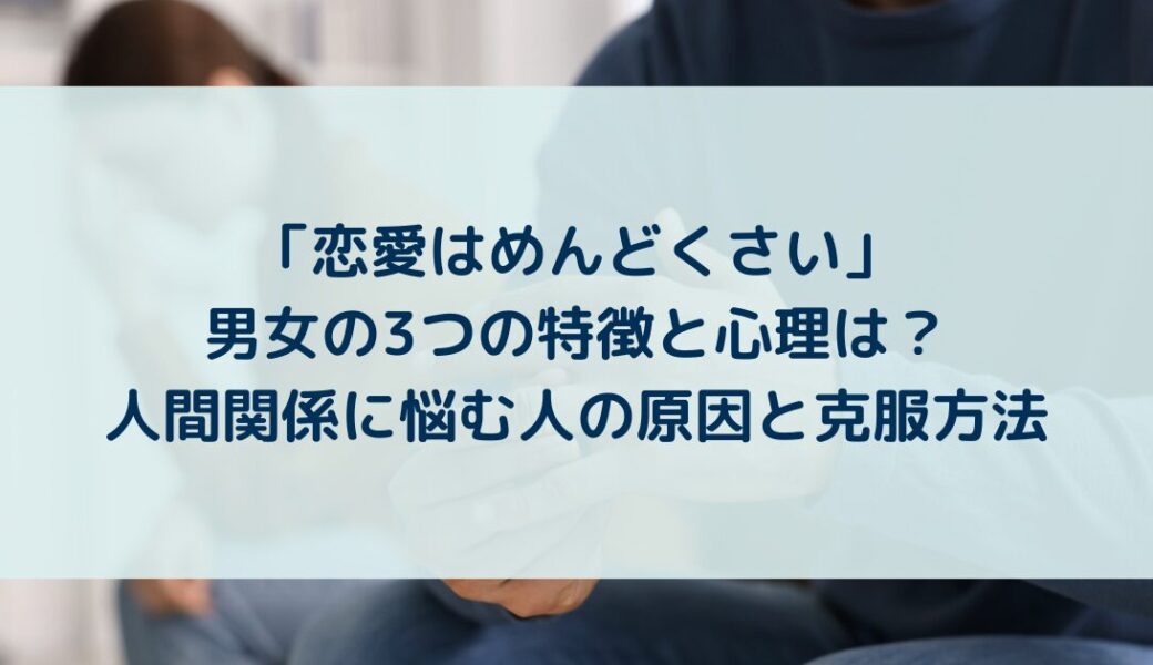 「恋愛はめんどくさい」男女の3つの特徴と心理は？人間関係に悩む人の原因と克服方法