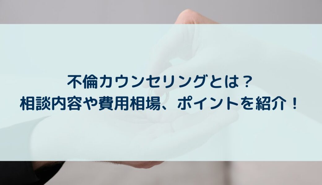 不倫カウンセリングとは？相談内容や費用相場、ポイントを紹介！