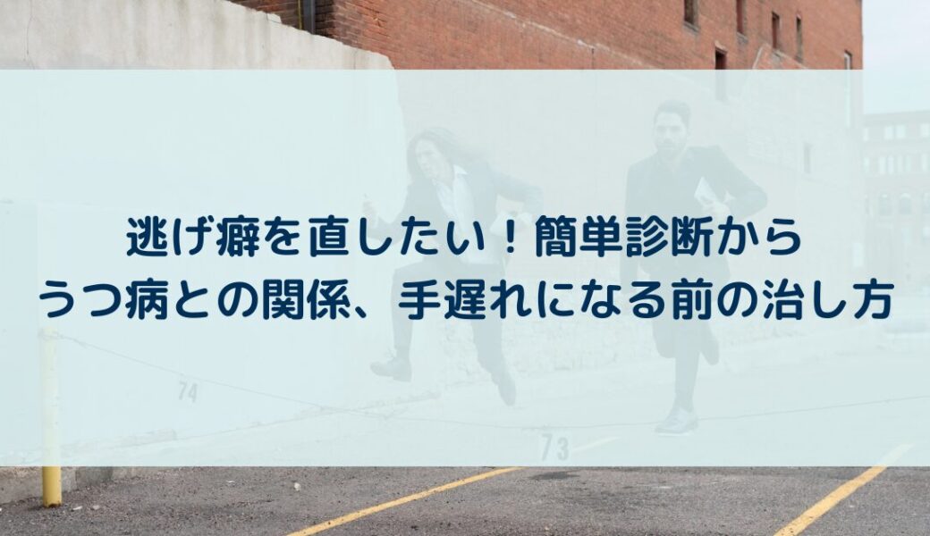 逃げ癖を直したい！簡単診断からうつ病との関係、手遅れになる前の治し方