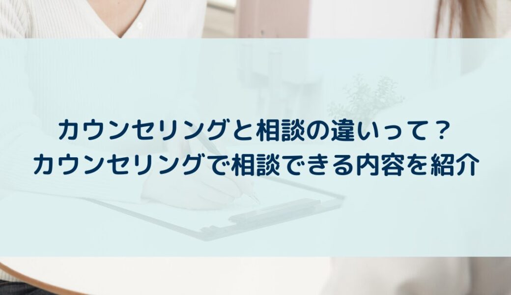 カウンセリングと相談の違いって？カウンセリングで相談できる内容を紹介