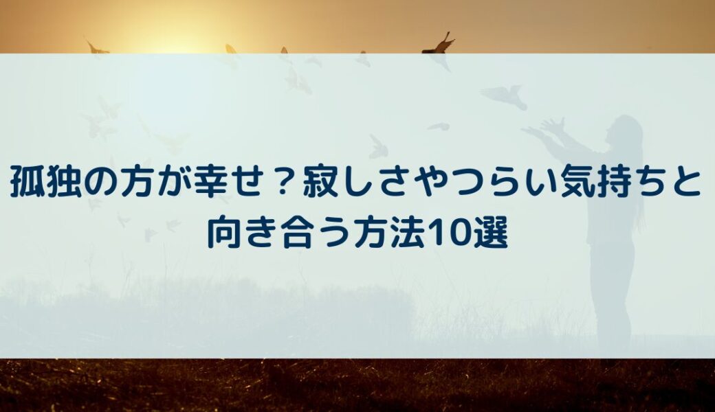 孤独の方が幸せ？寂しさやつらい気持ちと向き合う方法10選