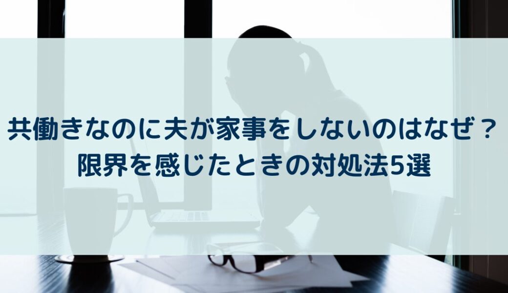 共働きなのに夫が家事をしないのはなぜ？限界を感じたときの対処法5選