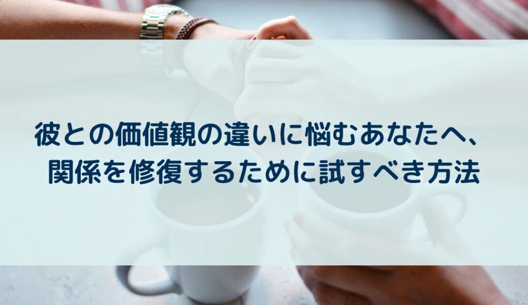 彼との価値観の違いに悩むあなたへ、関係を修復するために試すべき方法