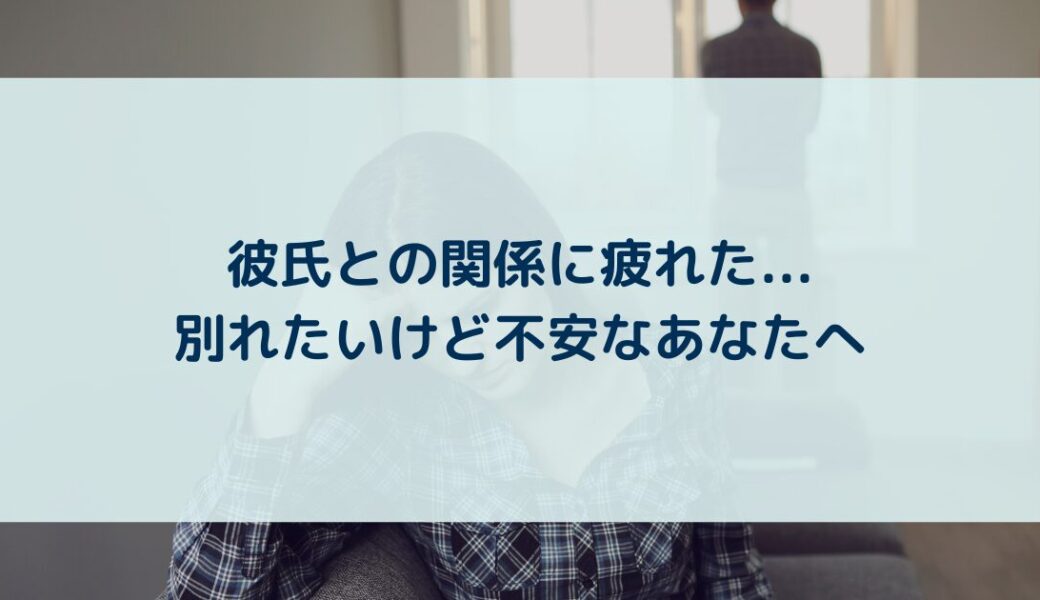 彼氏との関係に疲れた時に知っておきたいこと｜別れたいけど不安なあなたへ