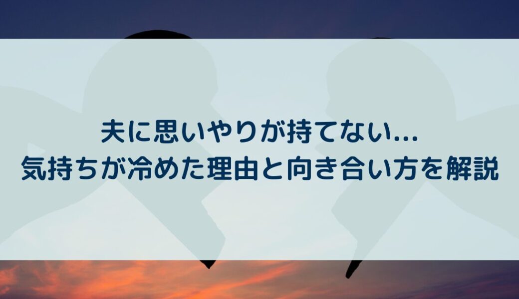 夫に思いやりが持てない...気持ちが冷めた理由と向き合い方を解説