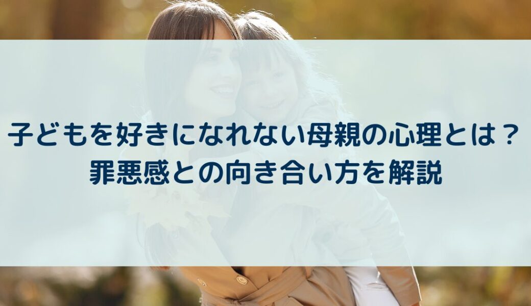 子どもを好きになれない母親の心理とは？罪悪感との向き合い方を解説