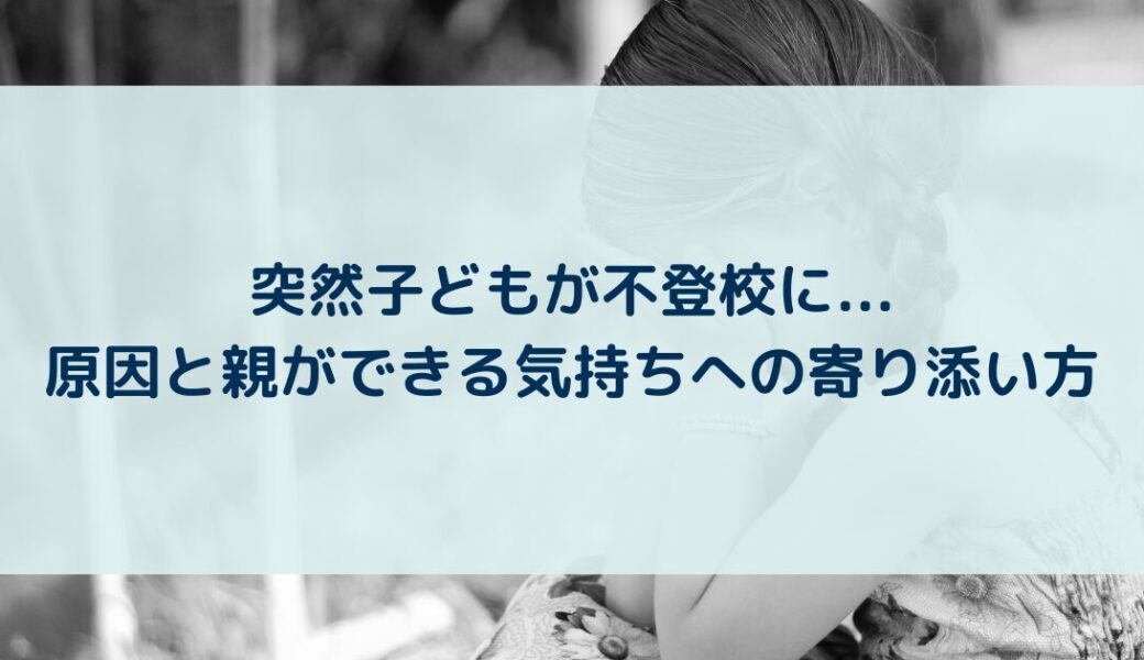 突然子どもが不登校に…原因と親ができる気持ちへの寄り添い方