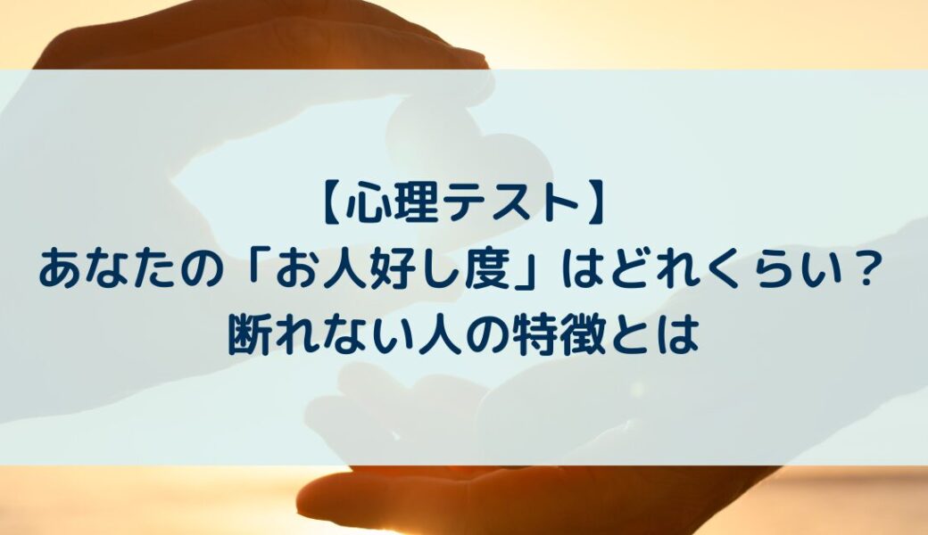 【心理テスト】あなたの「お人好し度」はどれくらい？断れない人の特徴とは