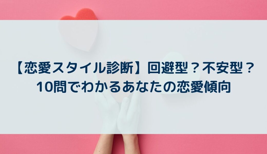 【恋愛スタイル診断】回避型？不安型？10問でわかるあなたの恋愛傾向
