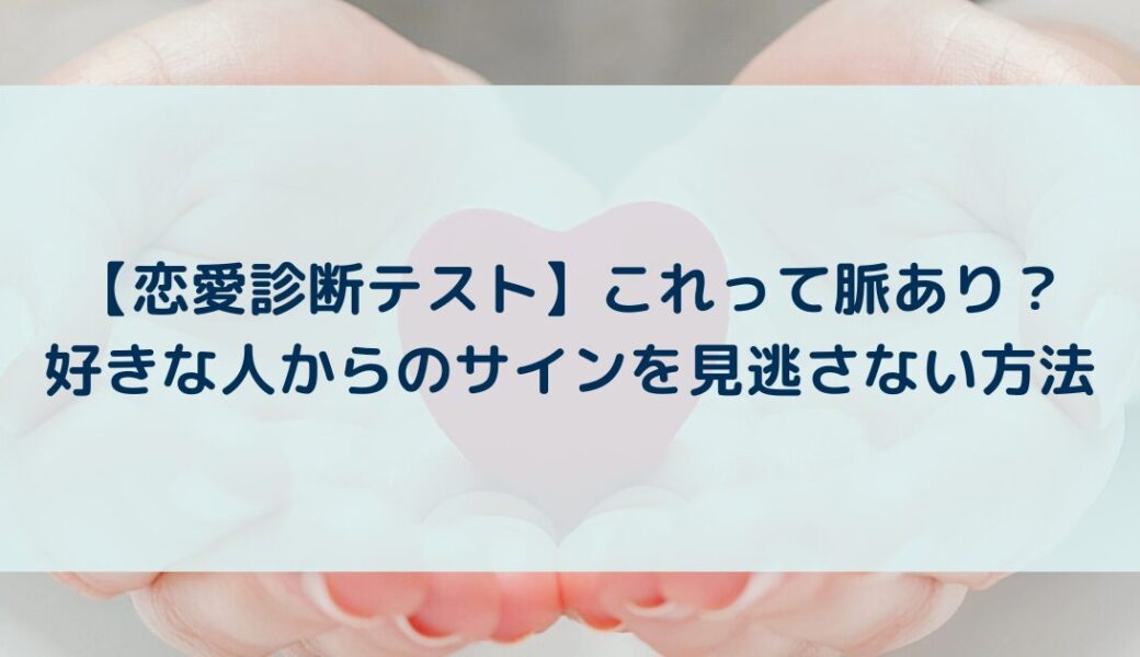 【恋愛診断テスト】これって脈あり？好きな人からのサインを見逃さない方法