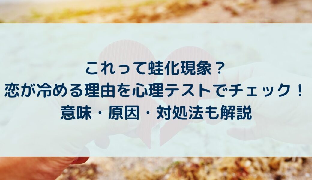 これって蛙化現象？恋が冷める理由を心理テストでチェック！意味・原因・対処法も解説