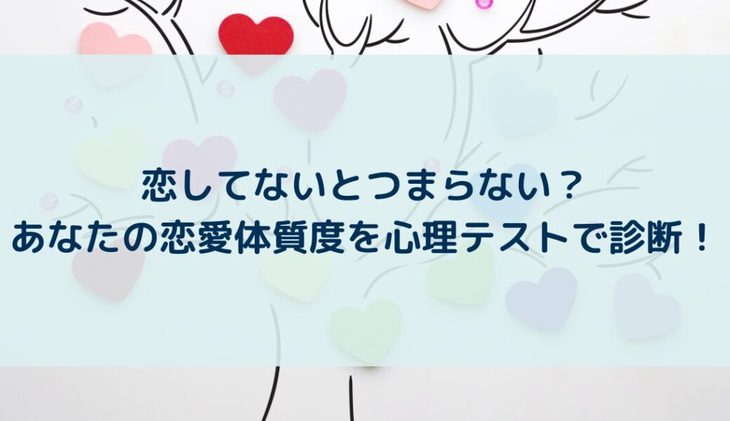 恋してないとつまらない？あなたの恋愛体質度を心理テストで診断！