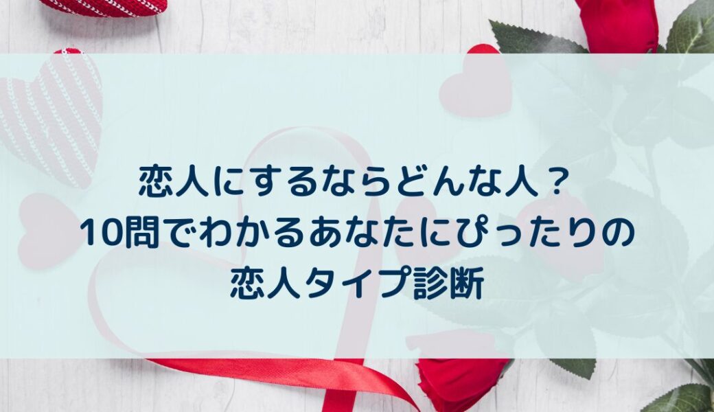 恋人にするならどんな人？10問でわかるあなたにぴったりの恋人タイプ診断