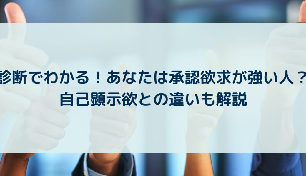 診断でわかる！あなたは承認欲求が強い人？自己顕示欲との違いも解説