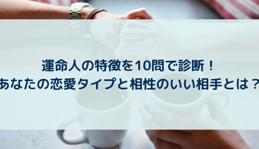 運命人の特徴を10問で診断！あなたの恋愛タイプと相性のいい相手とは？