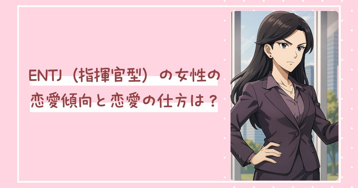 ENTJ（指揮官型）の女性の恋愛傾向と恋愛の仕方は？