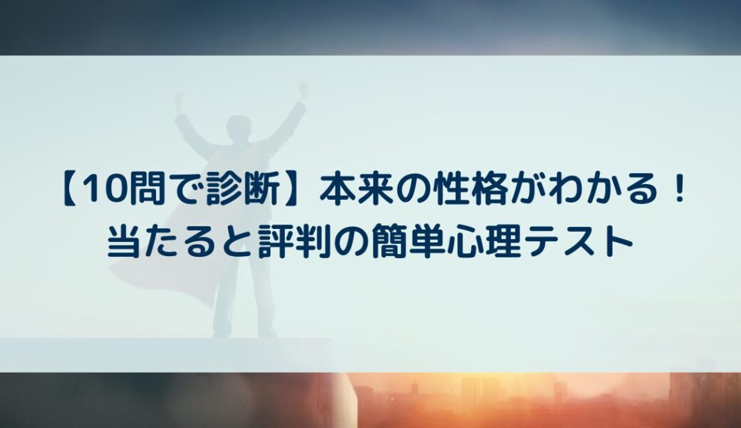 【10問で診断】本来の性格がわかる！当たると評判の簡単心理テスト