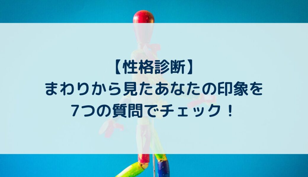 【性格診断】まわりから見たあなたの印象を7つの質問でチェック！