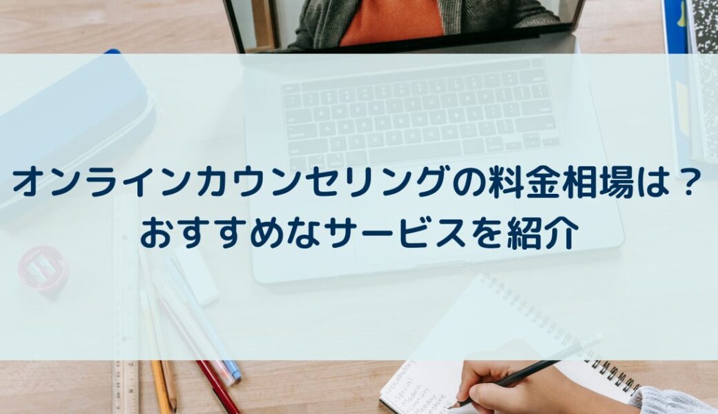 オンラインカウンセリングの料金相場は？おすすめなサービスを紹介