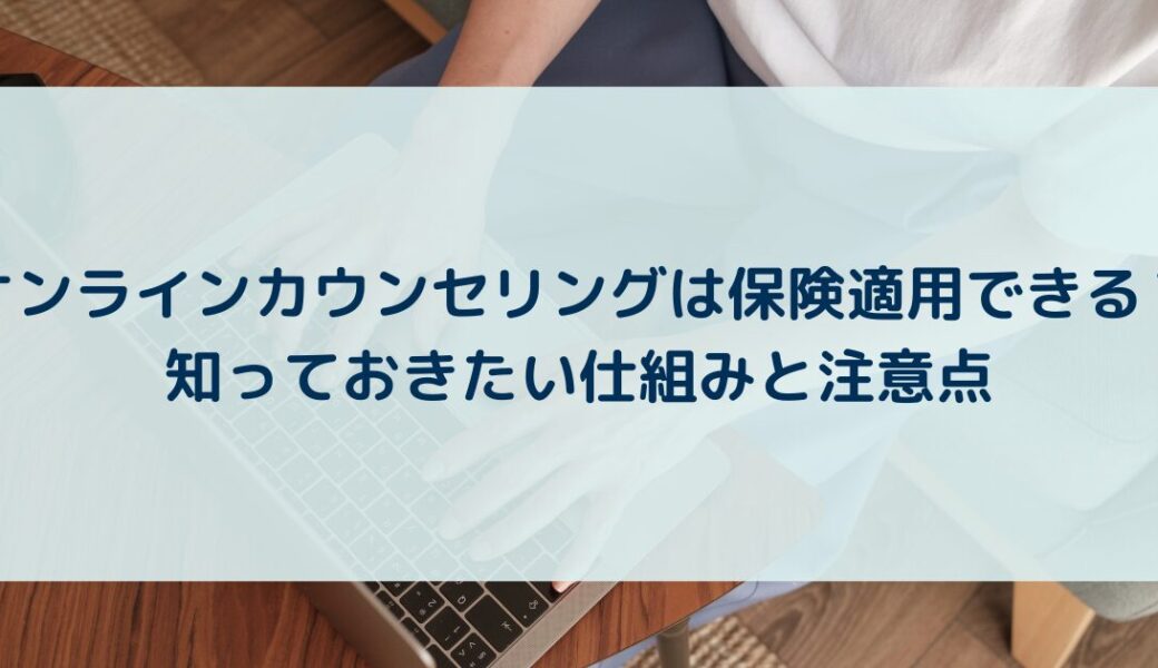 オンラインカウンセリングは保険適用できる？知っておきたい仕組みと注意点