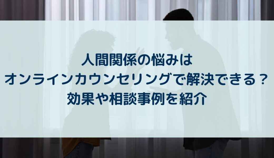 人間関係の悩みはオンラインカウンセリングで解決できる？効果や相談事例を紹介