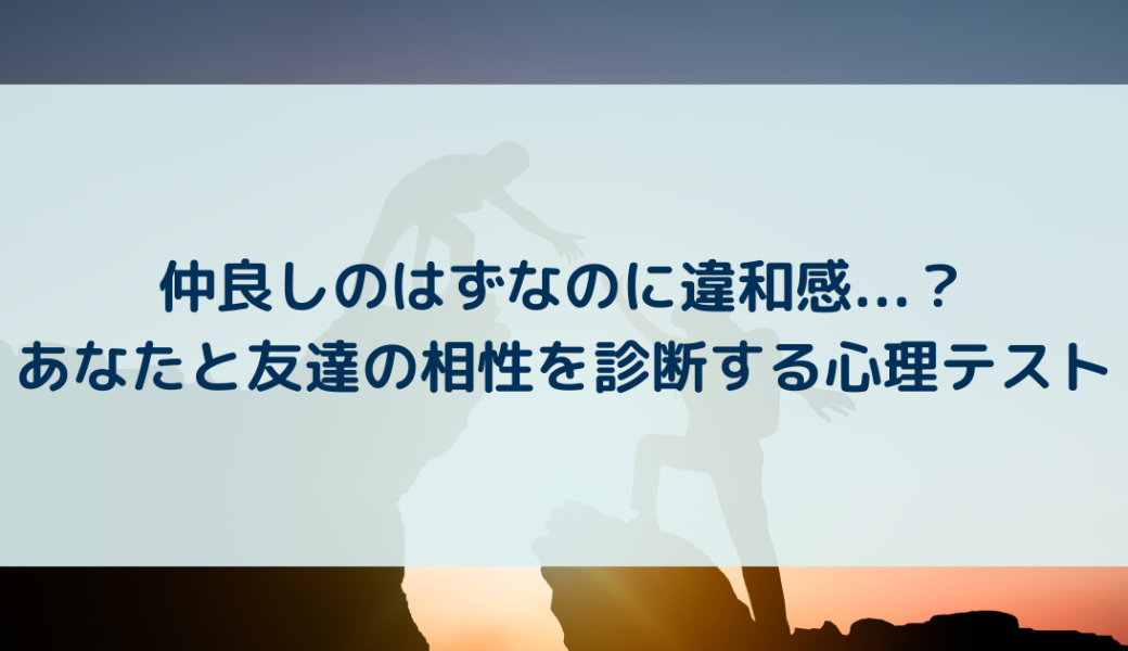 仲良しのはずなのに違和感…？あなたと友達の相性を診断する心理テスト