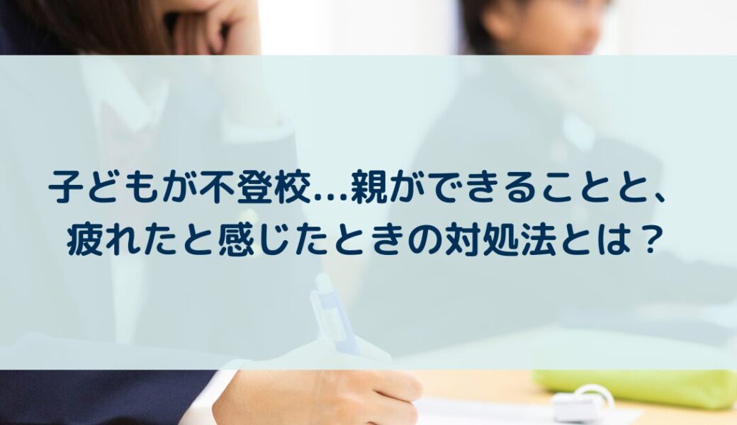 子どもが不登校…親ができることと、疲れたと感じたときの対処法とは？