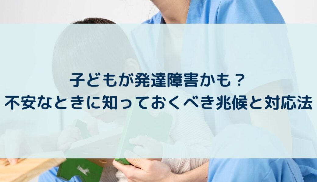 子どもが発達障害かも？不安なときに知っておくべき兆候と対応法