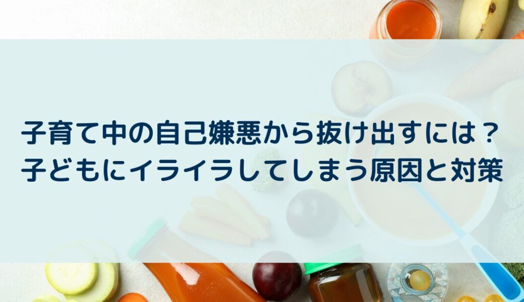 子育て中の自己嫌悪から抜け出すには？子どもにイライラしてしまう原因と対策
