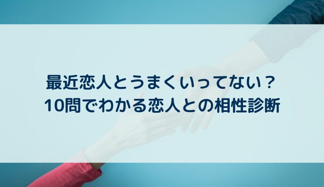 最近恋人とうまくいってない？10問でわかる恋人との相性診断